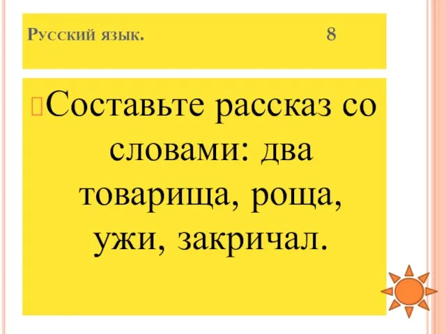 Русский язык. 8 Составьте рассказ со словами: два товарища, роща, ужи, закричал.