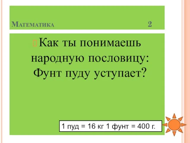 Математика 2 Как ты понимаешь народную пословицу: Фунт пуду уступает? 1