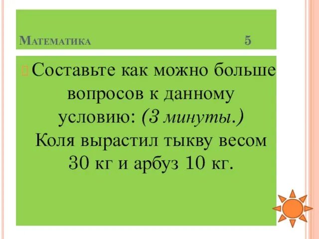 Математика 5 Составьте как можно больше вопросов к данному условию: (3