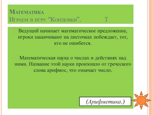 Математика Играем в игру “Концовки”. 7 Ведущий начинает математическое предложение, игроки