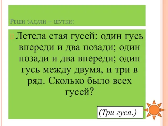 Реши задачи – шутки: Летела стая гусей: один гусь впереди и