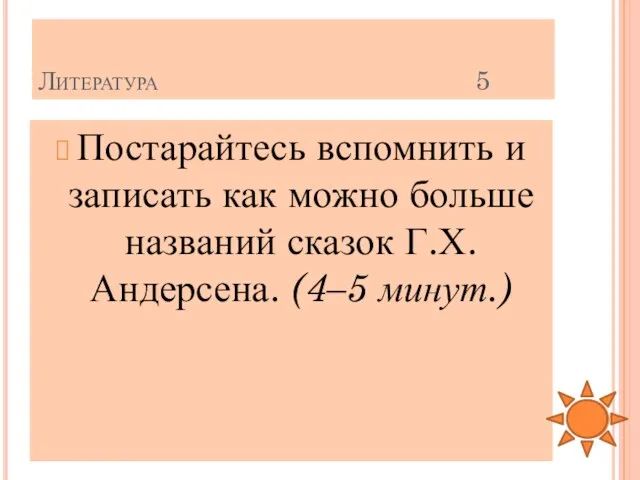 Литература 5 Постарайтесь вспомнить и записать как можно больше названий сказок Г.Х. Андерсена. (4–5 минут.)