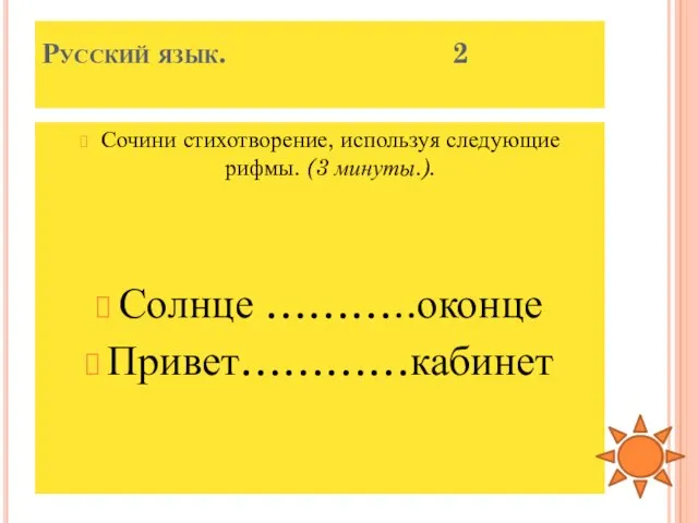 Русский язык. 2 Сочини стихотворение, используя следующие рифмы. (3 минуты.). Солнце ………..оконце Привет…………кабинет