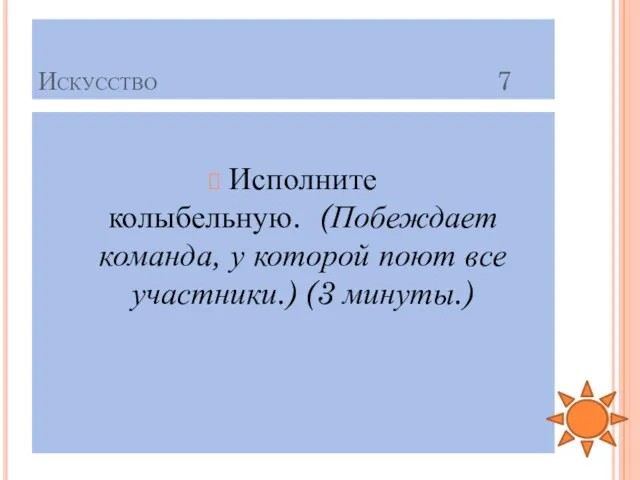 Искусство 7 Исполните колыбельную. (Побеждает команда, у которой поют все участники.) (3 минуты.)