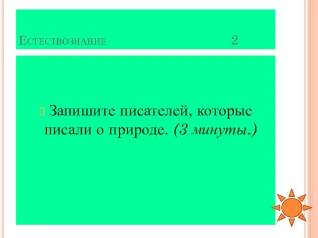 Естествознание 2 Запишите писателей, которые писали о природе. (3 минуты.)