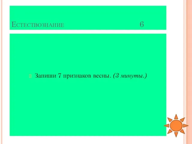 Естествознание 6 Запиши 7 признаков весны. (3 минуты.)