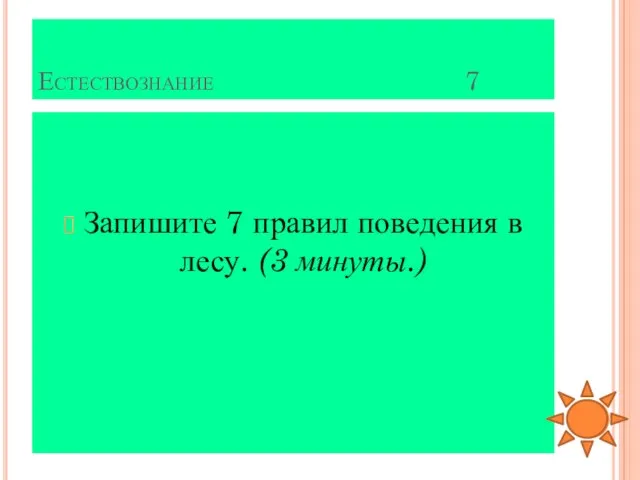 Естествознание 7 Запишите 7 правил поведения в лесу. (3 минуты.)