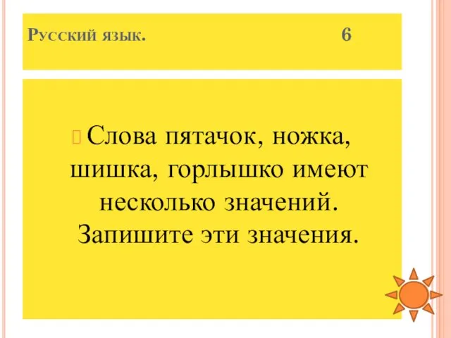 Русский язык. 6 Слова пятачок, ножка, шишка, горлышко имеют несколько значений. Запишите эти значения.