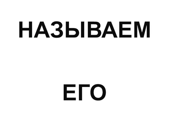 НАЗЫВАЕМ ЕГО