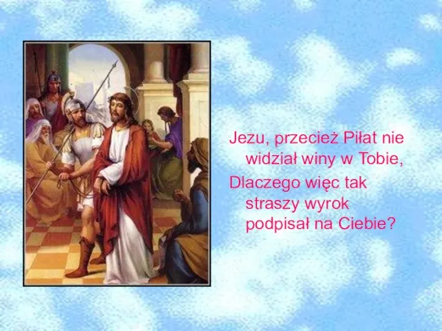 Jezu, przecież Piłat nie widział winy w Tobie, Dlaczego więc tak straszy wyrok podpisał na Ciebie?