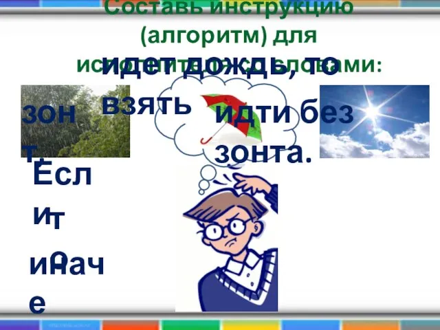 Составь инструкцию(алгоритм) для исполнителя со словами: Если то иначе идет дождь,