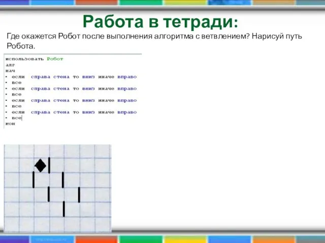 Работа в тетради: Где окажется Робот после выполнения алгоритма с ветвлением? Нарисуй путь Робота.