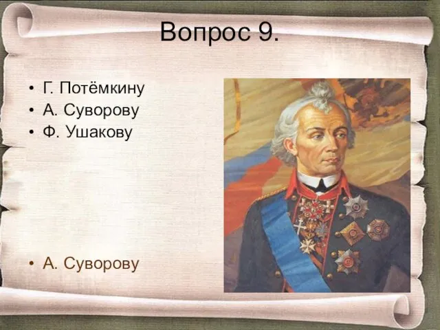 Вопрос 9. Г. Потёмкину А. Суворову Ф. Ушакову А. Суворову