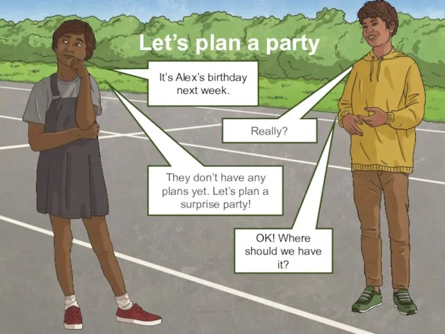 OK! Where should we have it? Let’s plan a party Really?