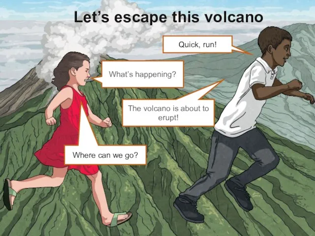 Let’s escape this volcano Where can we go? What’s happening? The