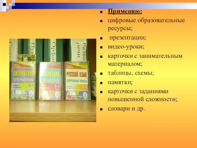 Применяю: цифровые образовательные ресурсы; презентации; видео-уроки; карточки с занимательным материалом; таблицы,