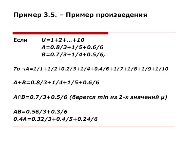 Пример 3.5. – Пример произведения Если U=1+2+…+10 A=0.8/3+1/5+0.6/6 B=0.7/3+1/4+0.5/6, То ¬А=1/1+1/2+0.2/3+1/4+0.4/6+1/7+1/8+1/9+1/10
