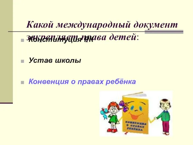 Какой международный документ закрепляет права детей: Конституция РК Устав школы Конвенция о правах ребёнка