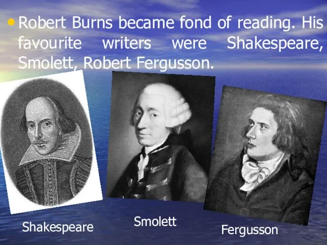 Robert Burns became fond of reading. His favourite writers were Shakespeare,