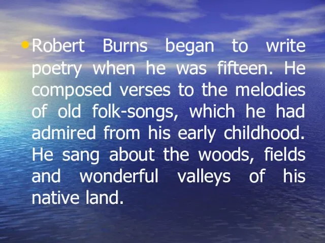 Robert Burns began to write poetry when he was fifteen. He
