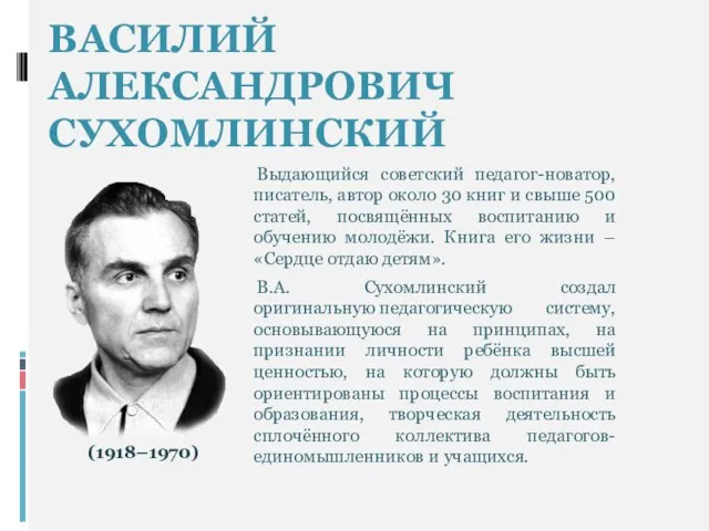 ВАСИЛИЙ АЛЕКСАНДРОВИЧ СУХОМЛИНСКИЙ Выдающийся советский педагог-новатор, писатель, автор около 30 книг