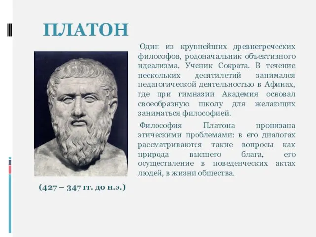 ПЛАТОН Один из крупнейших древнегреческих философов, родоначальник объективного идеализма. Ученик Сократа.