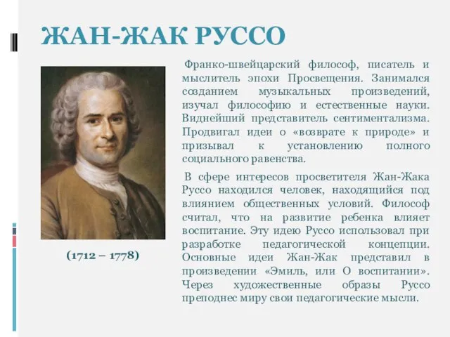 ЖАН-ЖАК РУССО Франко-швейцарский философ, писатель и мыслитель эпохи Просвещения. Занимался созданием