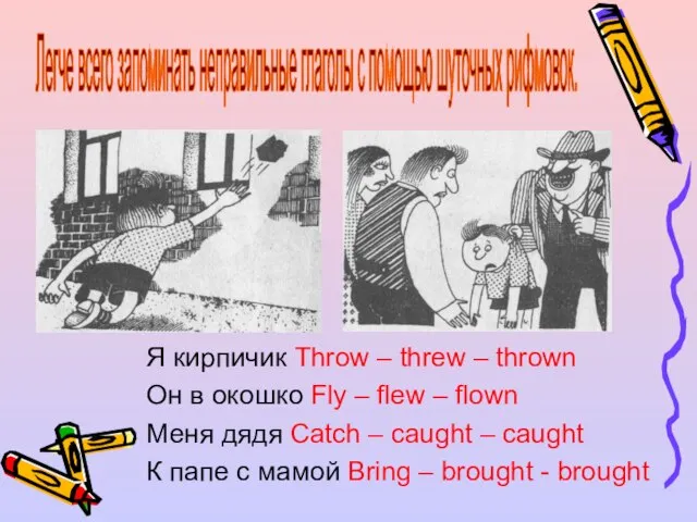 Я кирпичик Throw – threw – thrown Он в окошко Fly