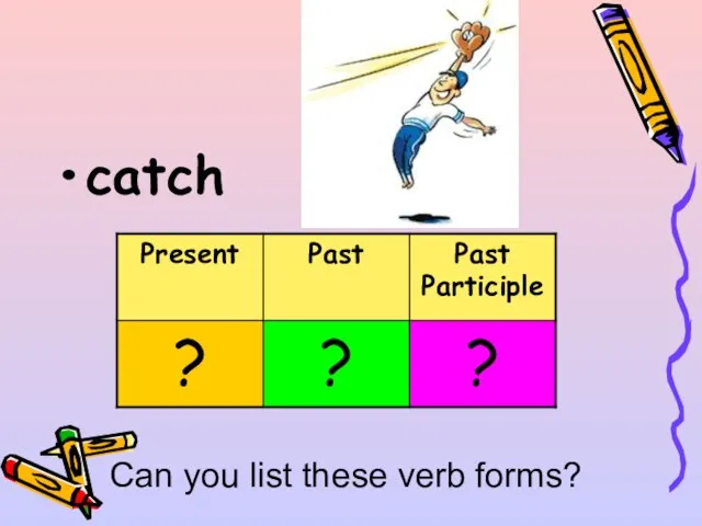 catch Can you list these verb forms?