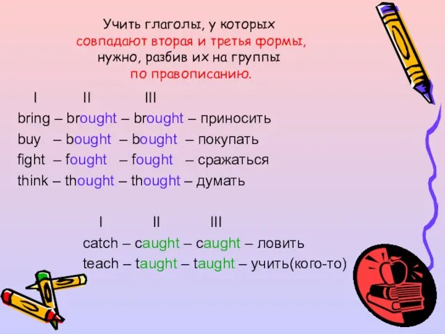 Учить глаголы, у которых совпадают вторая и третья формы, нужно, разбив