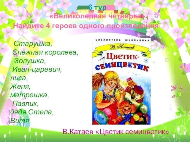 6 тур «Великолепная четвёрка» Старушка, Снежная королева, Золушка, Иван-царевич, лиса, Женя,