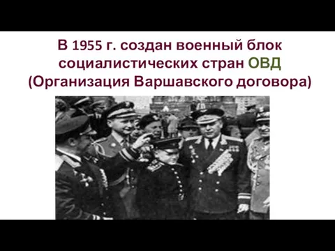 В 1955 г. создан военный блок социалистических стран ОВД (Организация Варшавского договора)