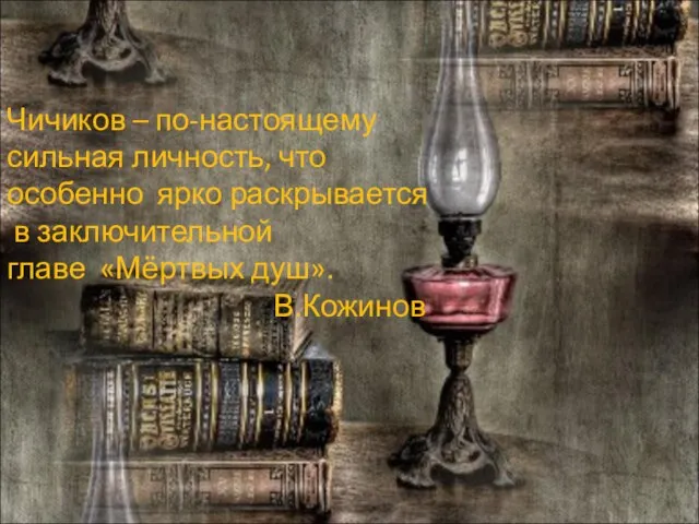 Чичиков – по-настоящему сильная личность, что особенно ярко раскрывается в заключительной главе «Мёртвых душ». В.Кожинов