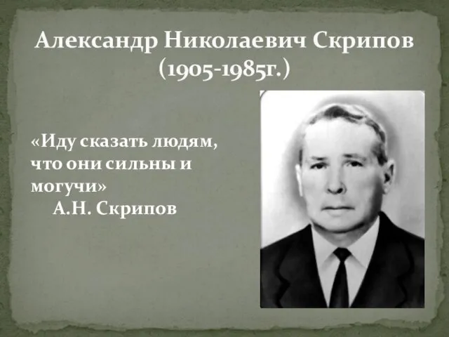 Александр Николаевич Скрипов (1905-1985г.) «Иду сказать людям, что они сильны и могучи» А.Н. Скрипов