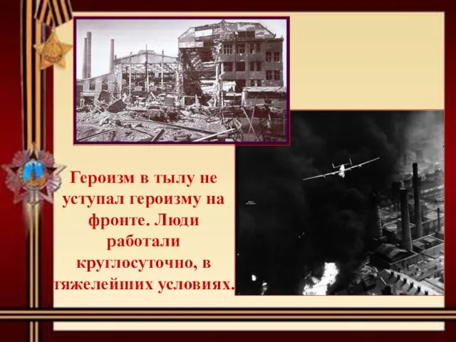 Героизм в тылу не уступал героизму на фронте. Люди работали круглосуточно, в тяжелейших условиях.