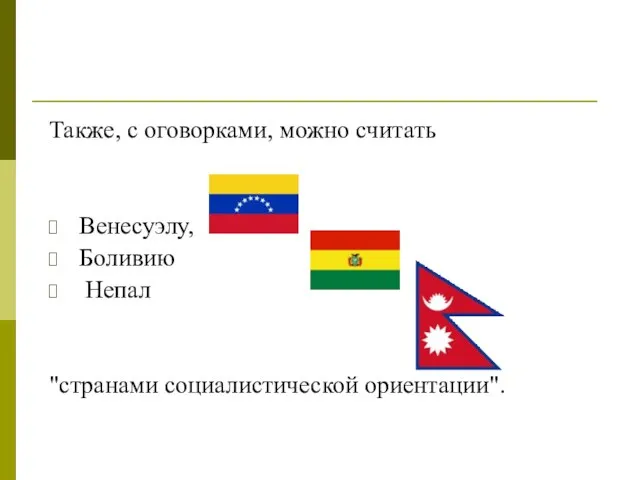 Также, с оговорками, можно считать Венесуэлу, Боливию Непал "странами социалистической ориентации".