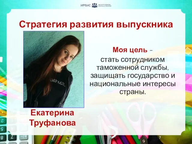 Стратегия развития выпускника Екатерина Труфанова Моя цель - стать сотрудником таможенной