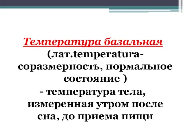 Температура базальная (лат.temperatura- соразмерность, нормальное состояние ) - температура тела, измеренная