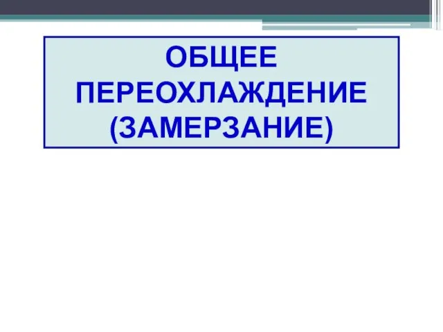 ОБЩЕЕ ПЕРЕОХЛАЖДЕНИЕ (ЗАМЕРЗАНИЕ)