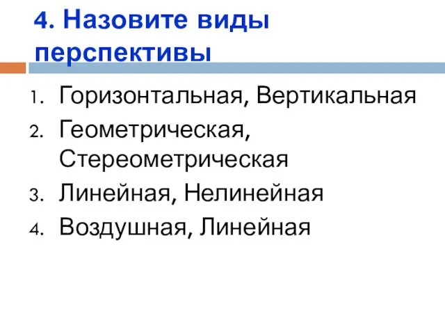 4. Назовите виды перспективы Горизонтальная, Вертикальная Геометрическая, Стереометрическая Линейная, Нелинейная Воздушная, Линейная