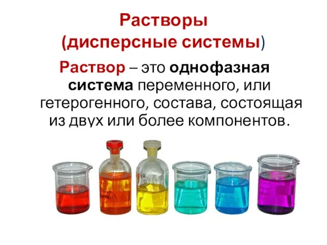 Растворы (дисперсные системы) Раствор – это однофазная система переменного, или гетерогенного,