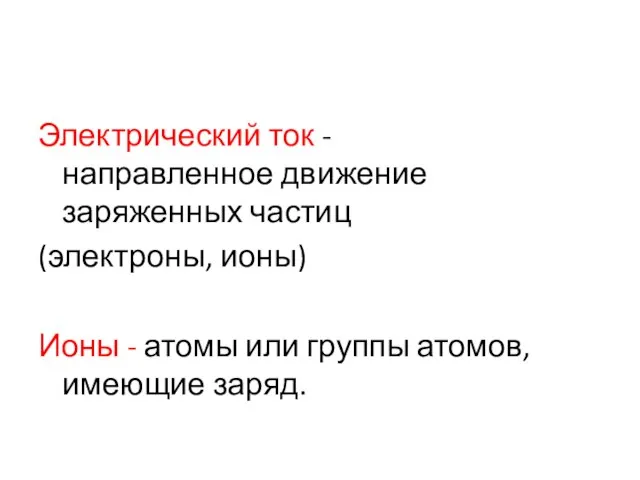 Электрический ток - направленное движение заряженных частиц (электроны, ионы) Ионы -