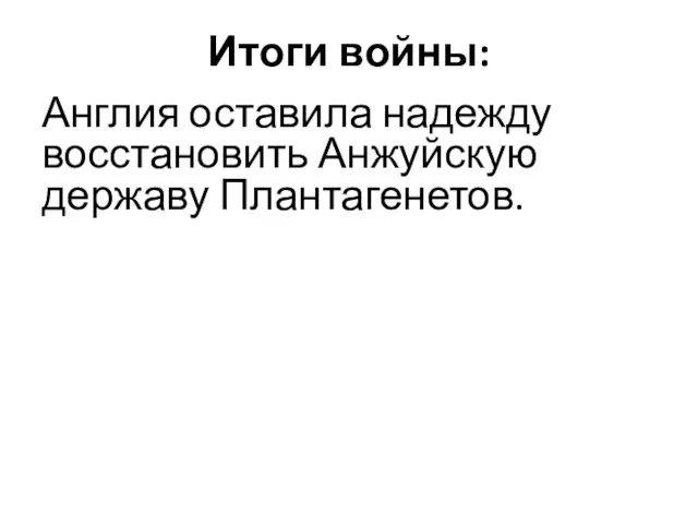 Итоги войны: Англия оставила надежду восстановить Анжуйскую державу Плантагенетов.