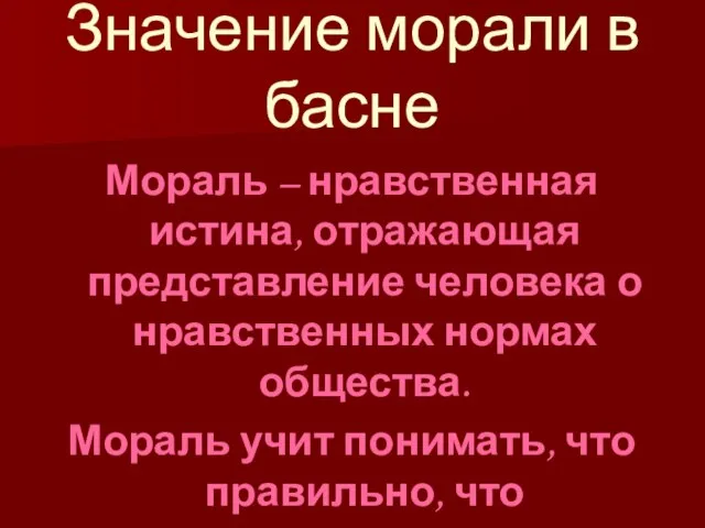 Значение морали в басне Мораль – нравственная истина, отражающая представление человека