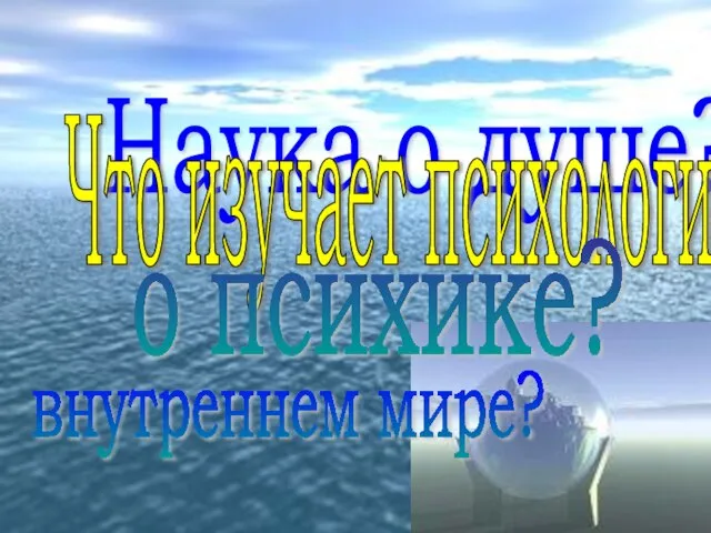 Наука о душе? Что изучает психология? о психике? внутреннем мире?