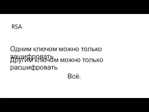 RSA Одним ключом можно только зашифровать Другим ключом можно только расшифровать Всё.