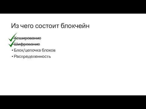 Из чего состоит блокчейн Хеширование Шифрование Блок/цепочка блоков Распределенность