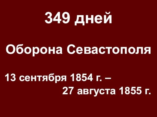 349 дней Оборона Севастополя 13 сентября 1854 г. – 27 августа 1855 г.
