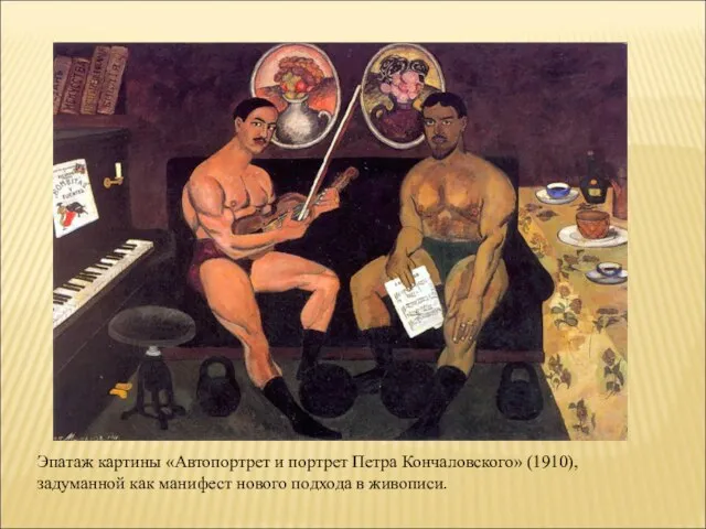 Эпатаж картины «Автопортрет и портрет Петра Кончаловского» (1910), задуманной как манифест нового подхода в живописи.