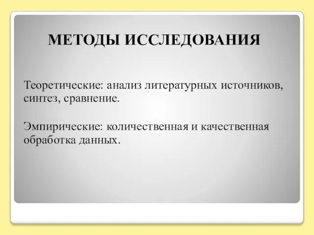 МЕТОДЫ ИССЛЕДОВАНИЯ Теоретические: анализ литературных источников, синтез, сравнение. Эмпирические: количественная и качественная обработка данных.